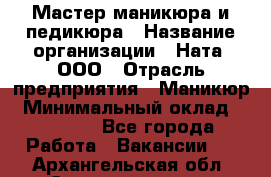 Мастер маникюра и педикюра › Название организации ­ Ната, ООО › Отрасль предприятия ­ Маникюр › Минимальный оклад ­ 35 000 - Все города Работа » Вакансии   . Архангельская обл.,Северодвинск г.